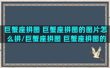 巨蟹座拼图 巨蟹座拼图的图片怎么拼/巨蟹座拼图 巨蟹座拼图的图片怎么拼-我的网站